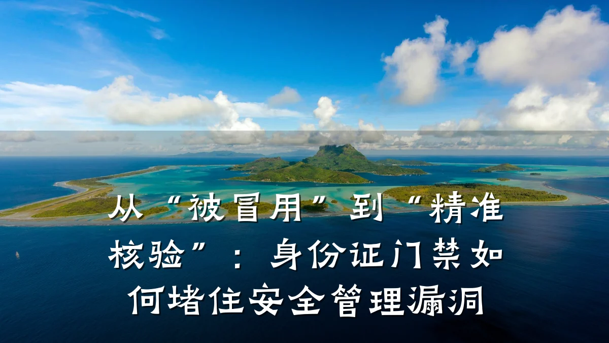 从“被冒用”到“精准核验”：身份证门禁如何堵住安全管理漏洞