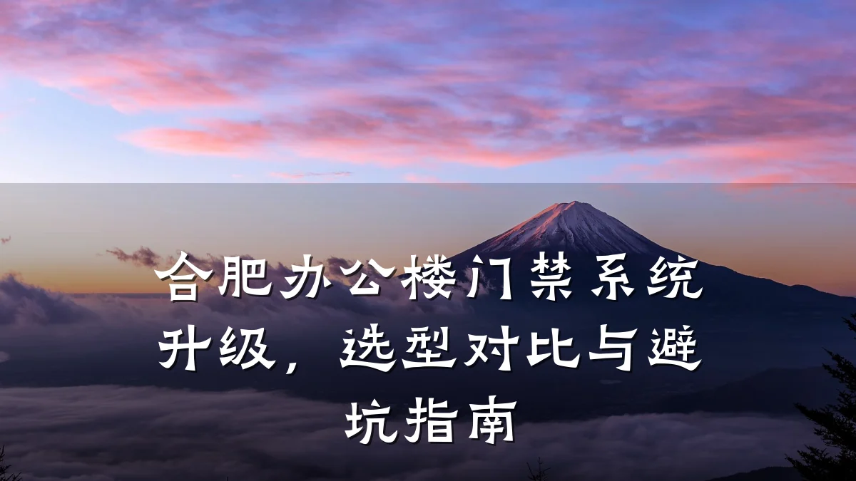 合肥办公楼门禁系统升级，选型对比与避坑指南