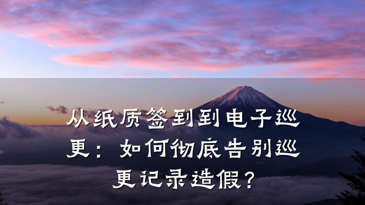从纸质签到到电子巡更：如何彻底告别巡更记录造假？