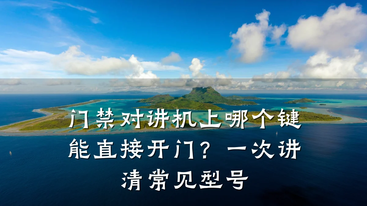 门禁对讲机上哪个键能直接开门？一次讲清常见型号