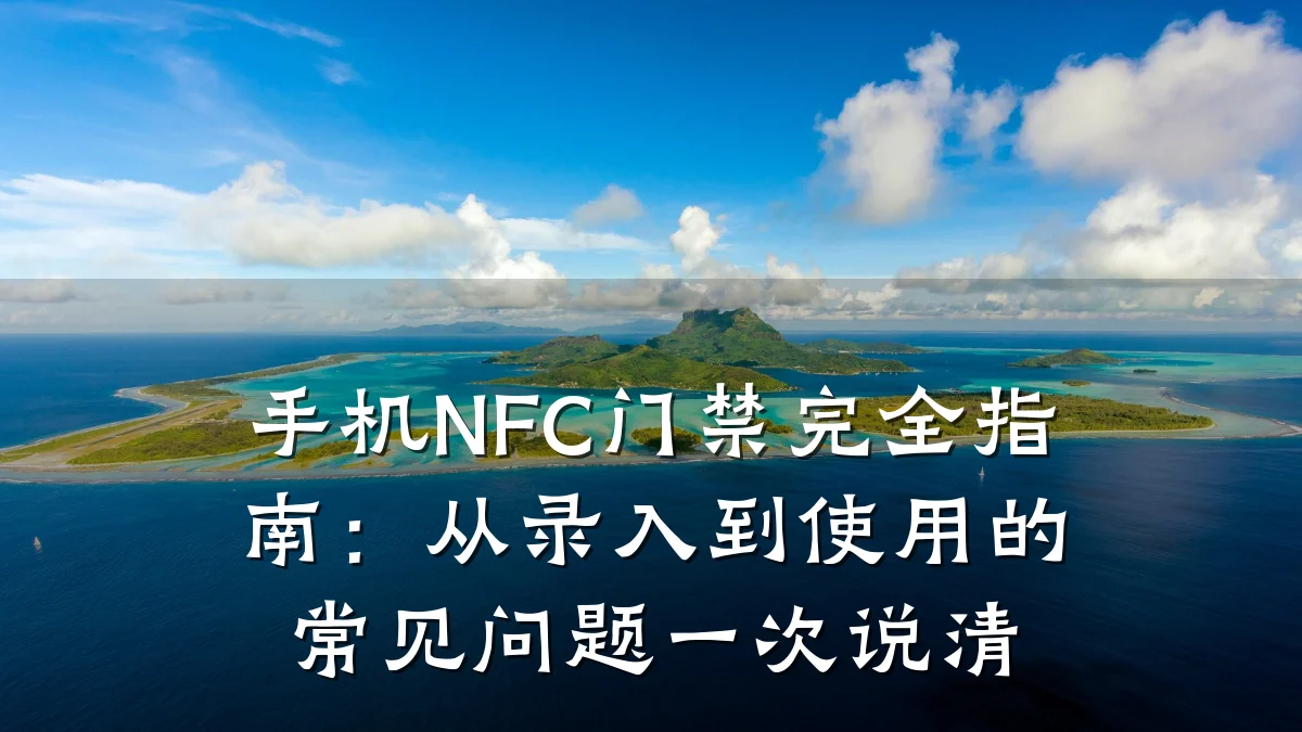 手机NFC门禁完全指南：从录入到使用的常见问题一次说清