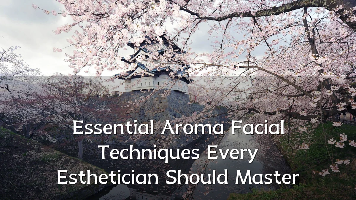 Essential Aroma Facial Techniques Every Esthetician Should Master