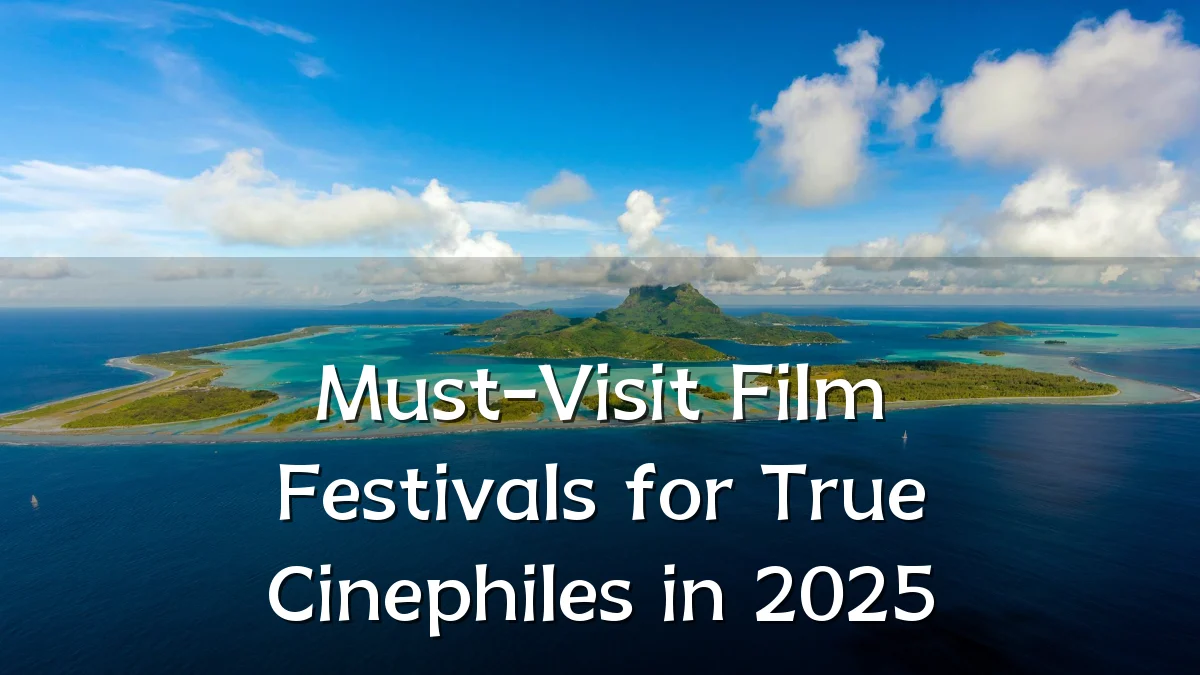 Must-Visit Film Festivals for True Cinephiles in 2025