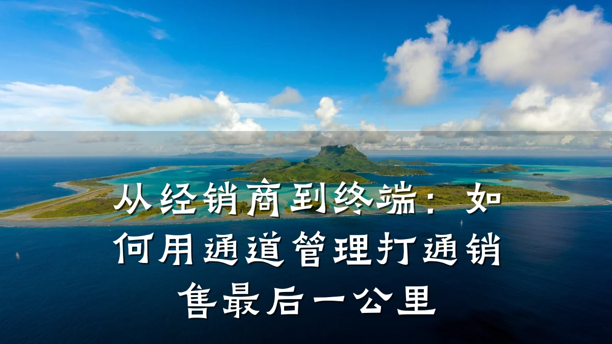 从经销商到终端：如何用通道管理打通销售最后一公里