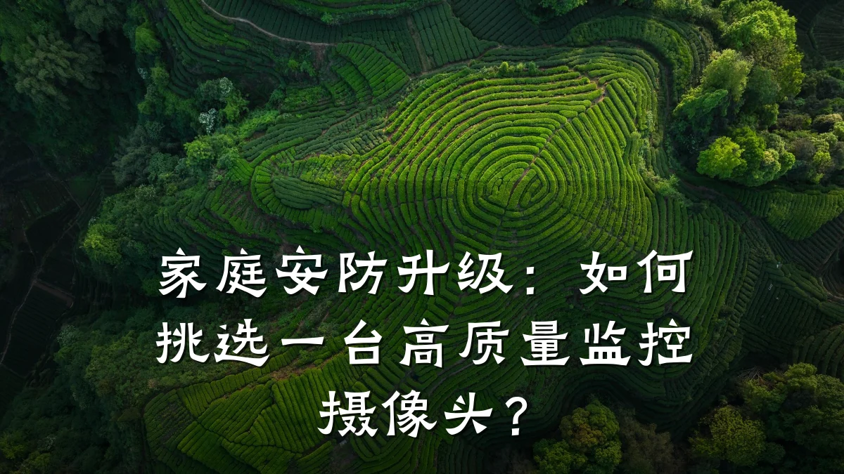 家庭安防升级:如何挑选一台高质量监控摄像头?
