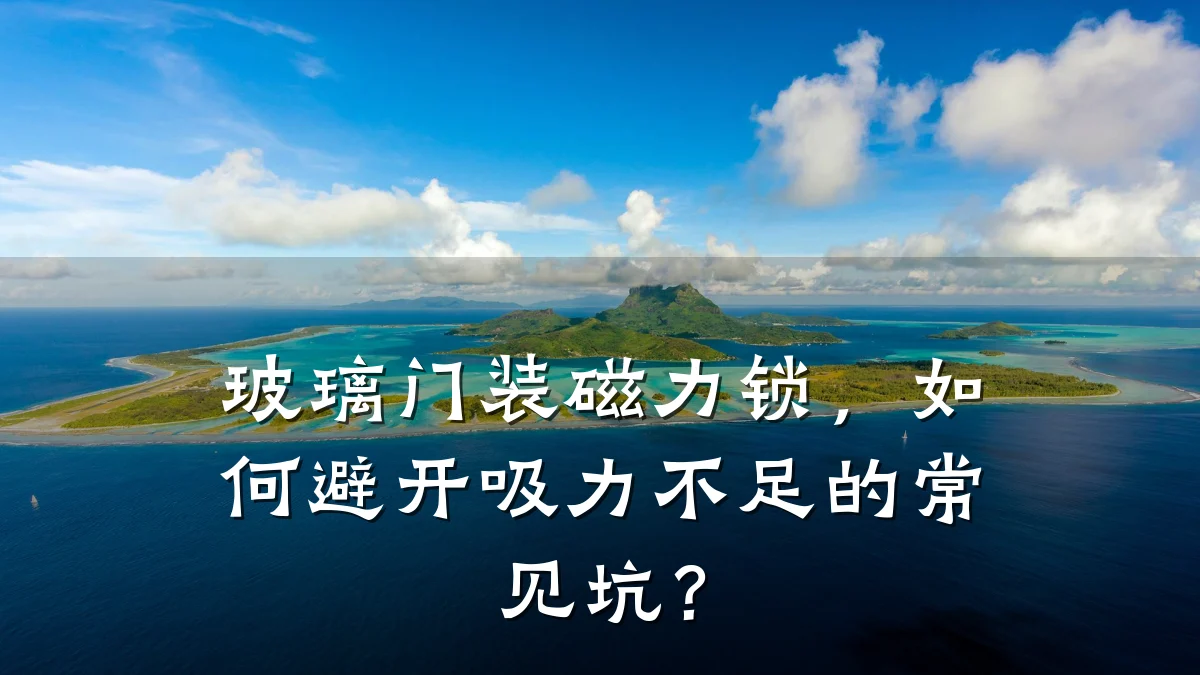 玻璃门装磁力锁，如何避开吸力不足的常见坑？