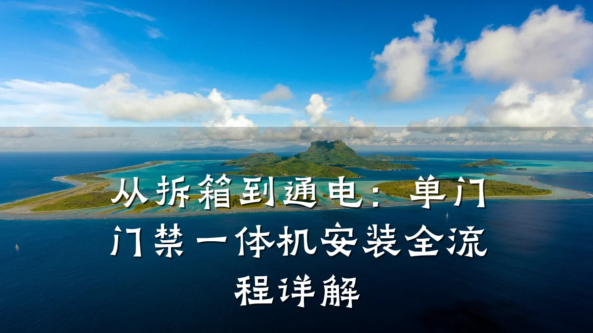 从拆箱到通电：单门门禁一体机安装全流程详解