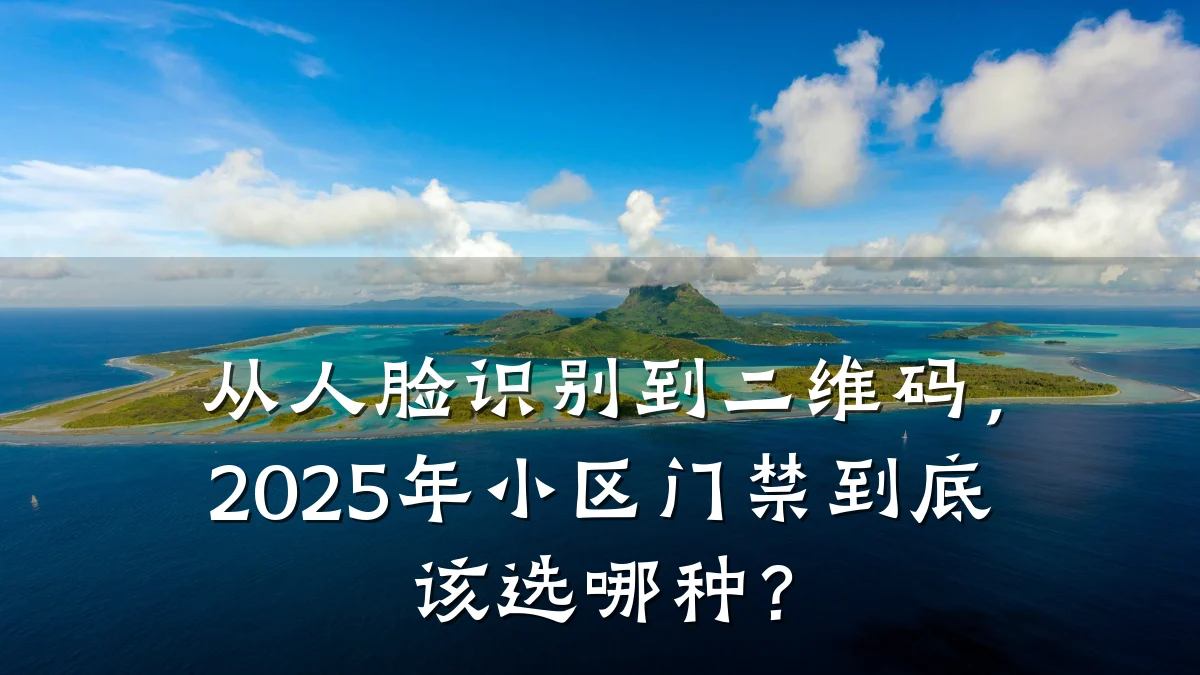 从人脸识别到二维码，2025年小区门禁到底该选哪种？