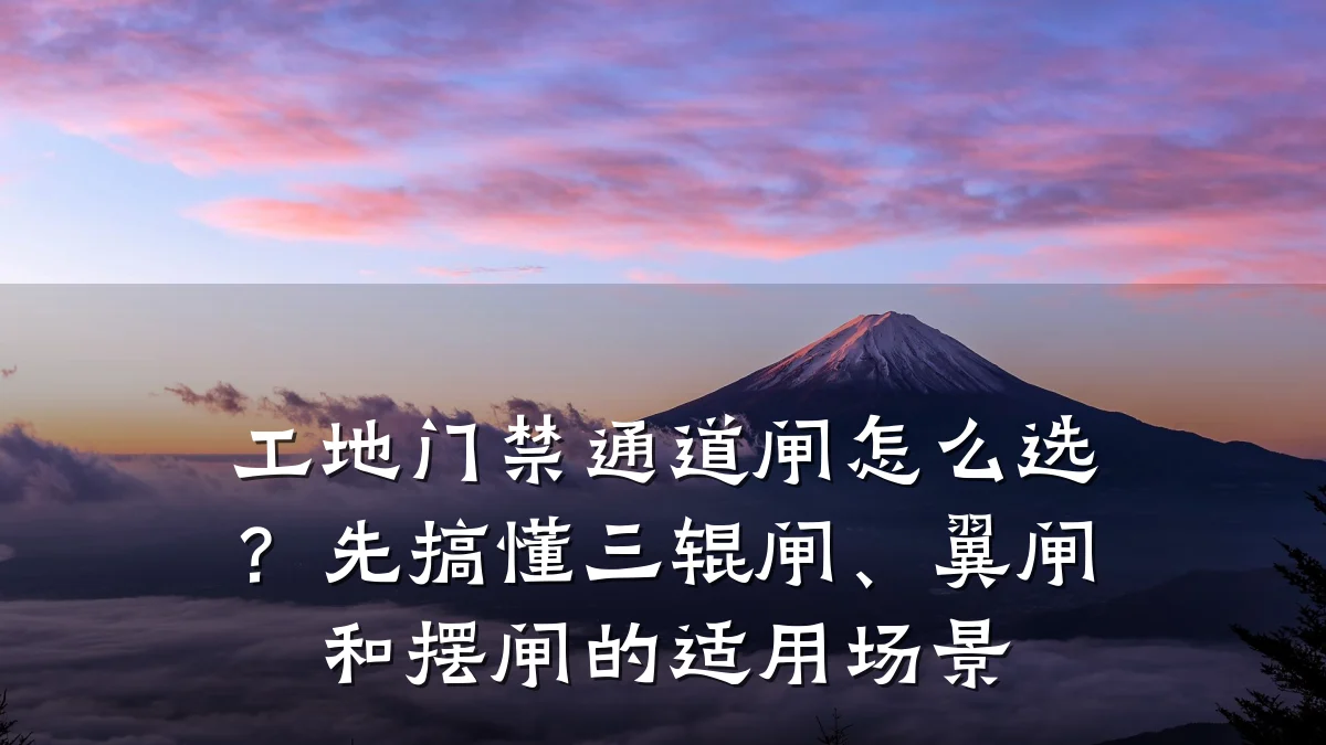 工地门禁通道闸怎么选?先搞懂三辊闸、翼闸和摆闸的适用场景