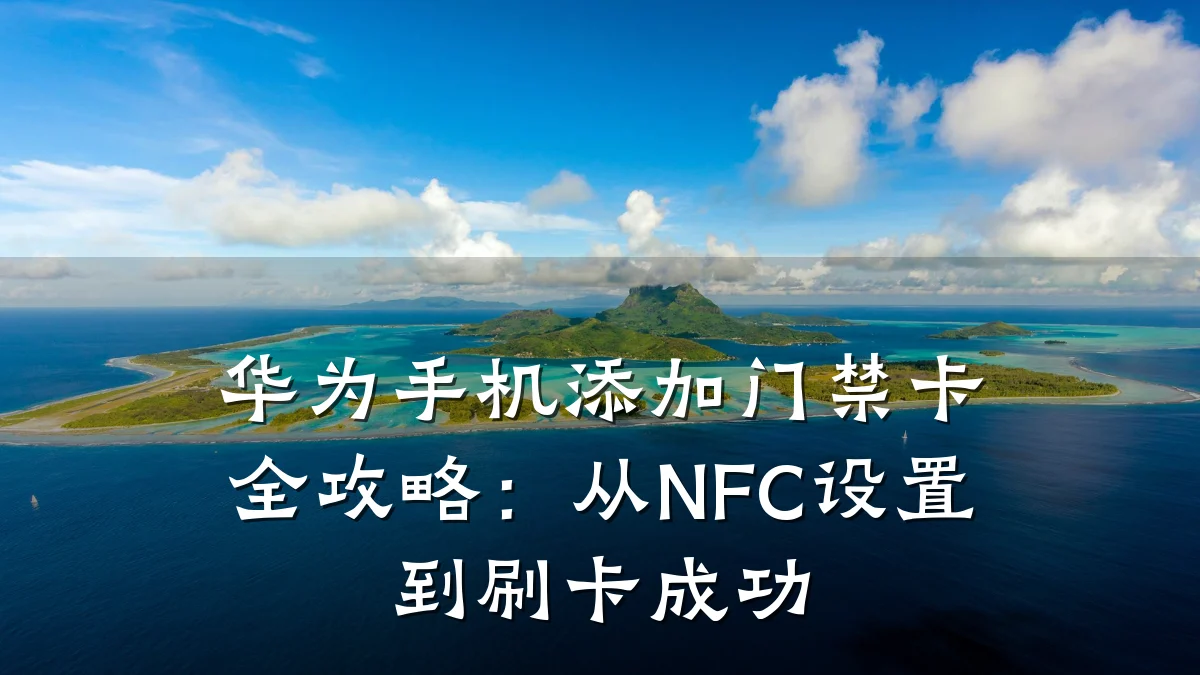 华为手机添加门禁卡全攻略:从NFC设置到刷卡成功