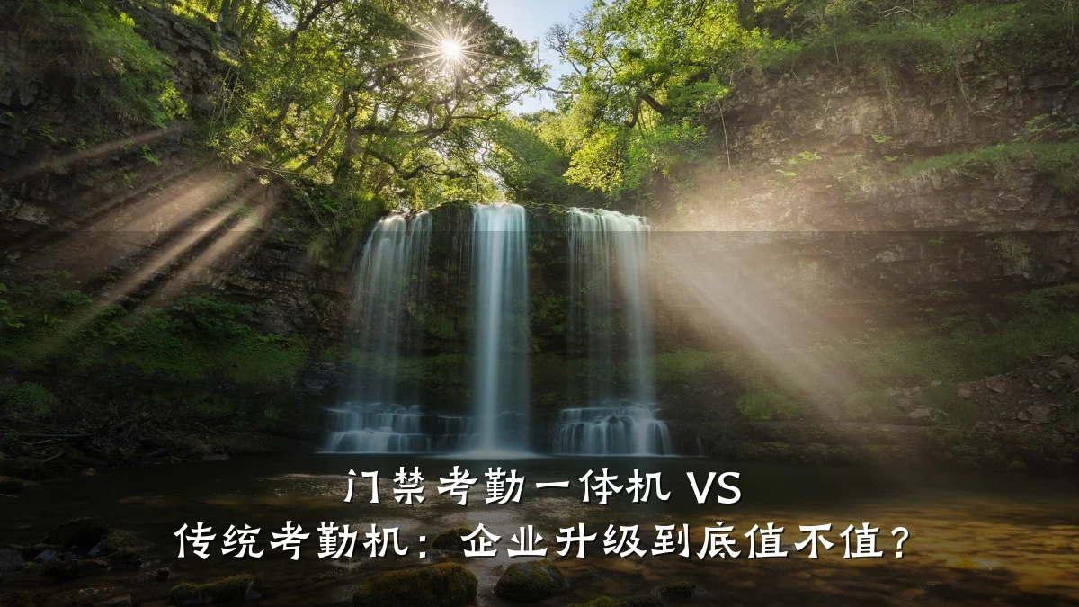 门禁考勤一体机 VS 传统考勤机：企业升级到底值不值？