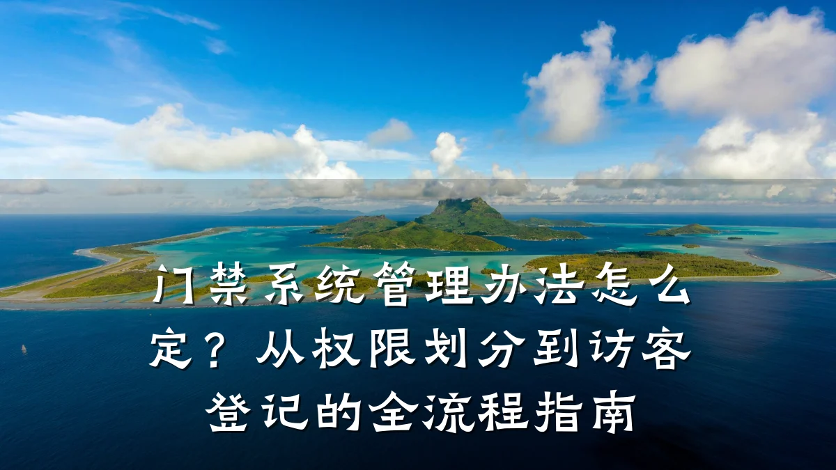 门禁系统管理办法怎么定?从权限划分到访客登记的全流程指南