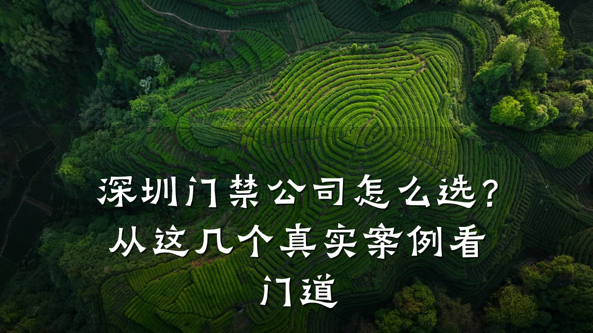 深圳门禁公司怎么选?从这几个真实案例看门道