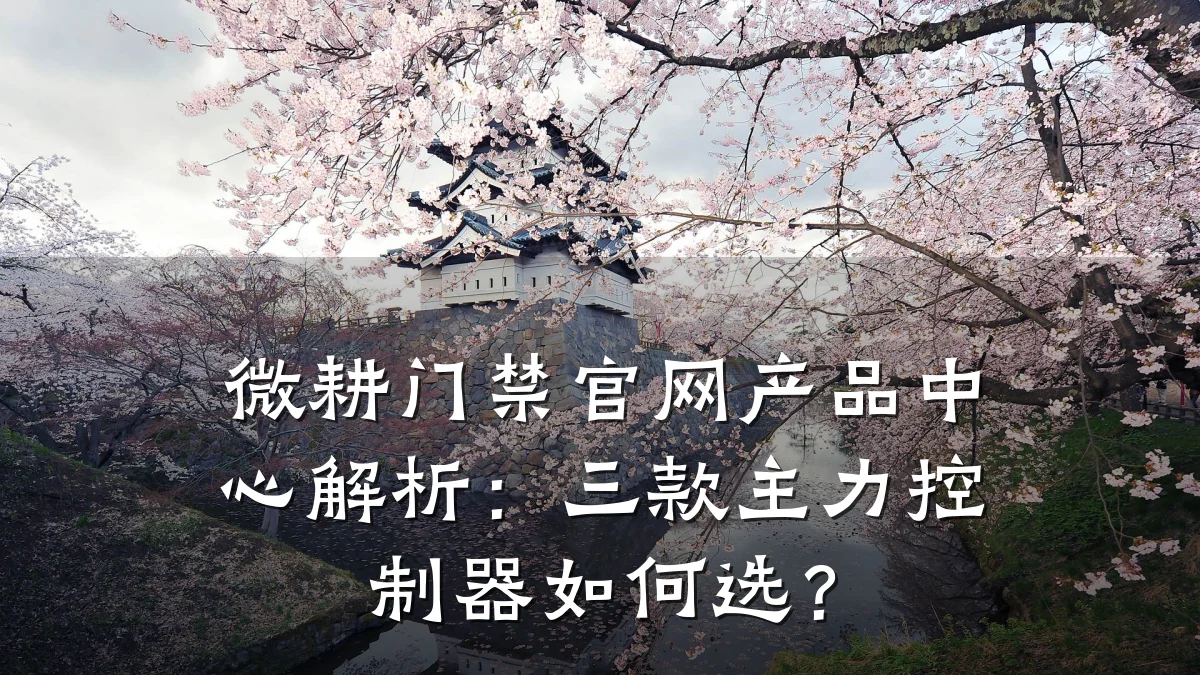 微耕门禁官网产品中心解析：三款主力控制器如何选？