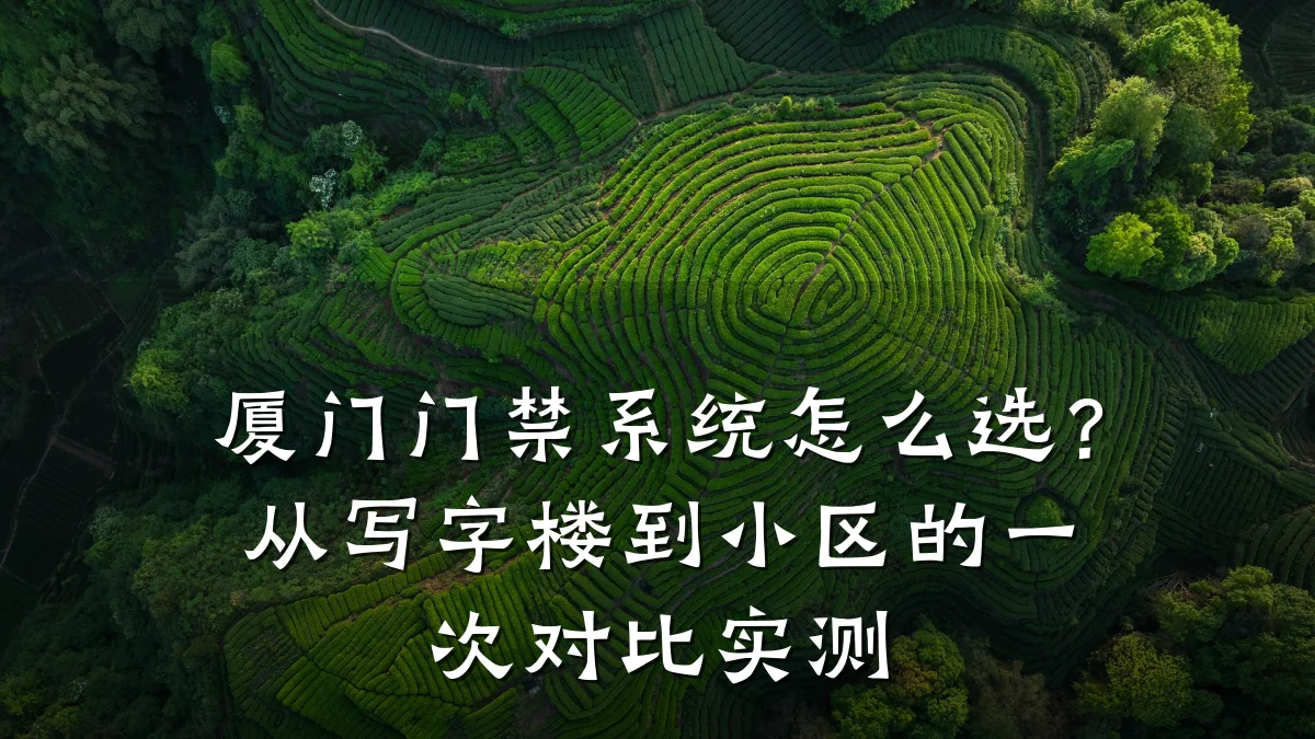 厦门门禁系统怎么选？从写字楼到小区的一次对比实测