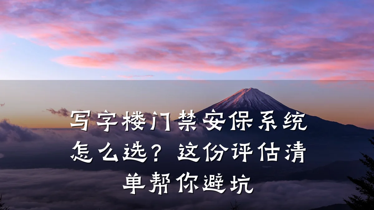 写字楼门禁安保系统怎么选？这份评估清单帮你避坑