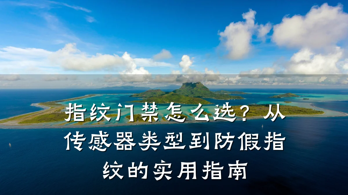 指纹门禁怎么选?从传感器类型到防假指纹的实用指南