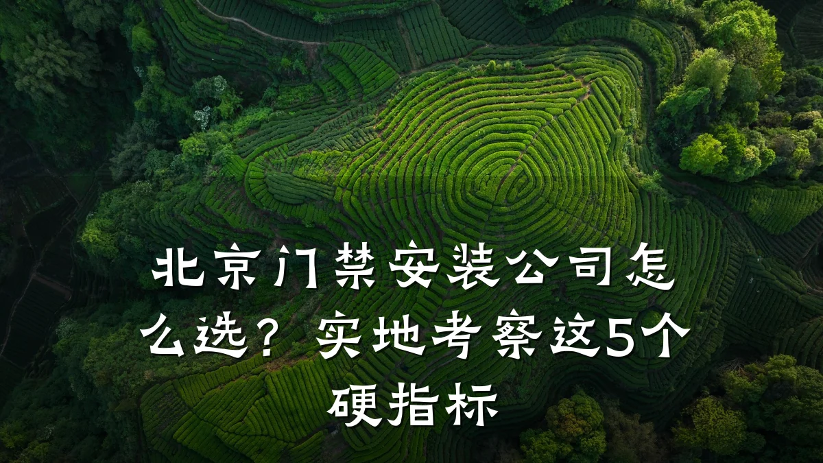 北京门禁安装公司怎么选?实地考察这5个硬指标