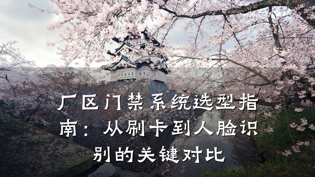 厂区门禁系统选型指南：从刷卡到人脸识别的关键对比