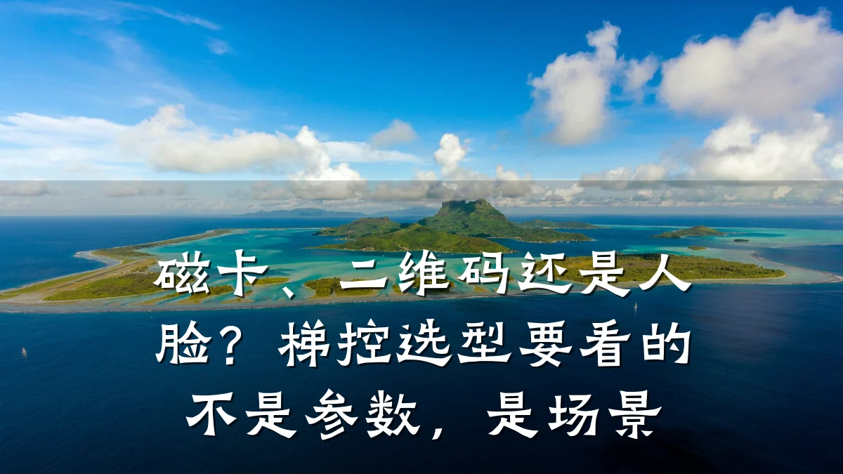 磁卡、二维码还是人脸？梯控选型要看的不是参数，是场景