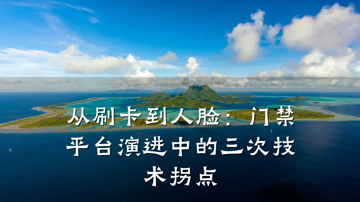 从刷卡到人脸：门禁平台演进中的三次技术拐点