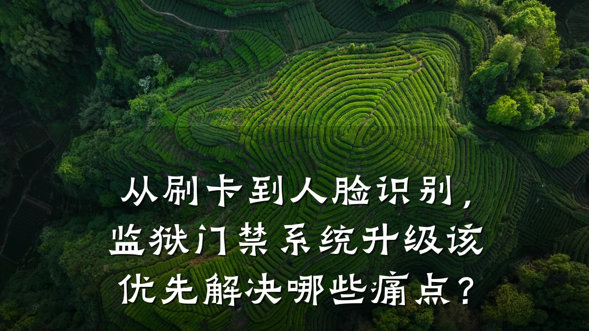 从刷卡到人脸识别,监狱门禁系统升级该优先解决哪些痛点?