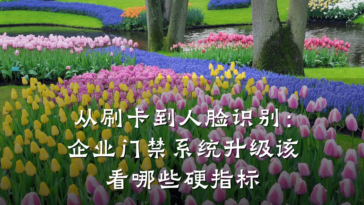 从刷卡到人脸识别:企业门禁系统升级该看哪些硬指标