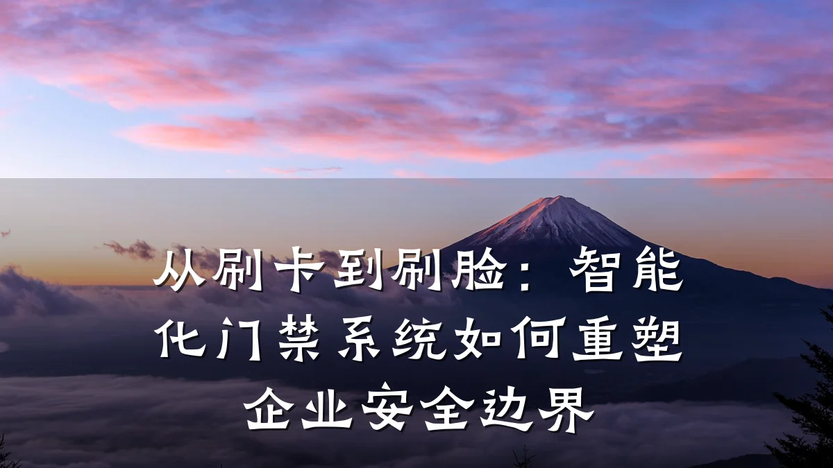 从刷卡到刷脸：智能化门禁系统如何重塑企业安全边界