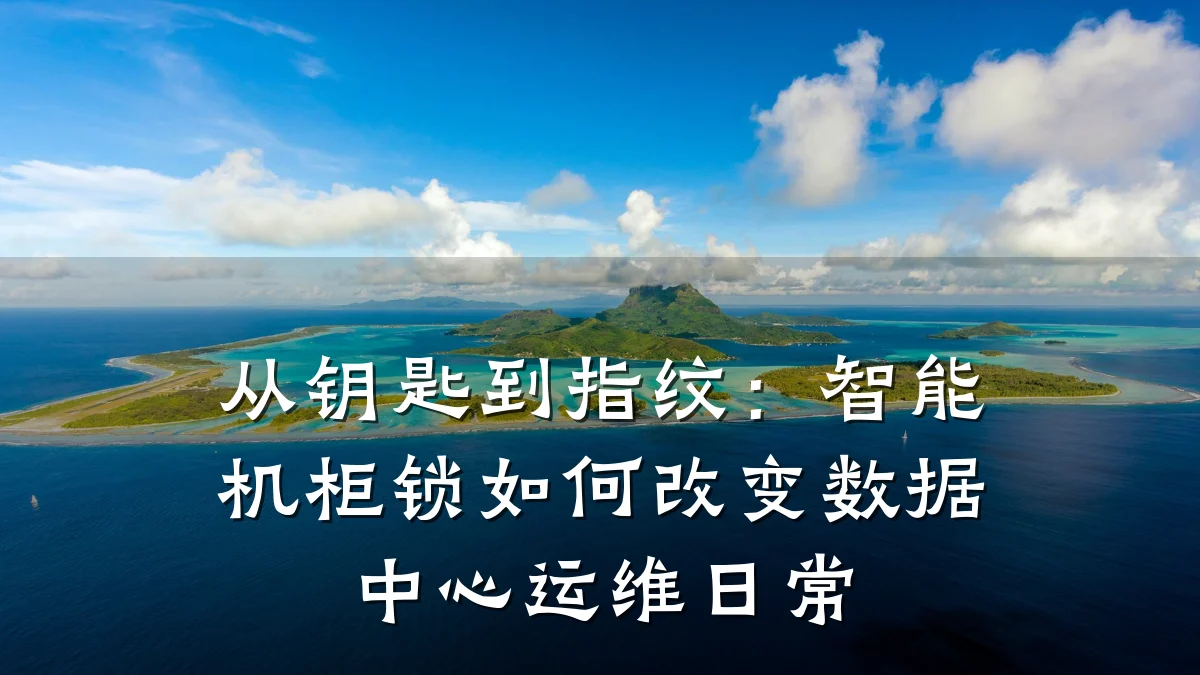 从钥匙到指纹：智能机柜锁如何改变数据中心运维日常