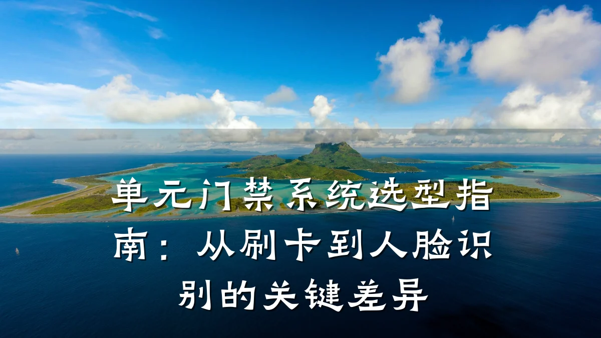 单元门禁系统选型指南：从刷卡到人脸识别的关键差异
