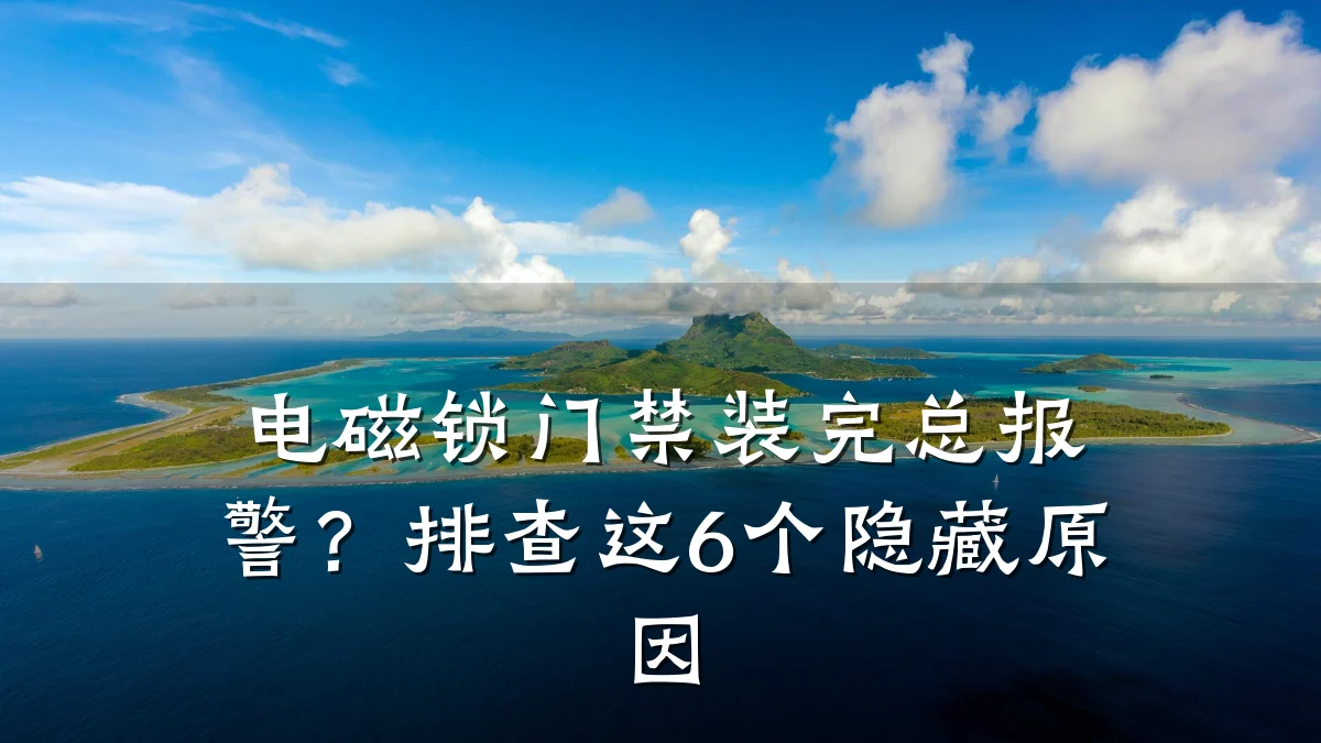 电磁锁门禁装完总报警?排查这6个隐藏原因