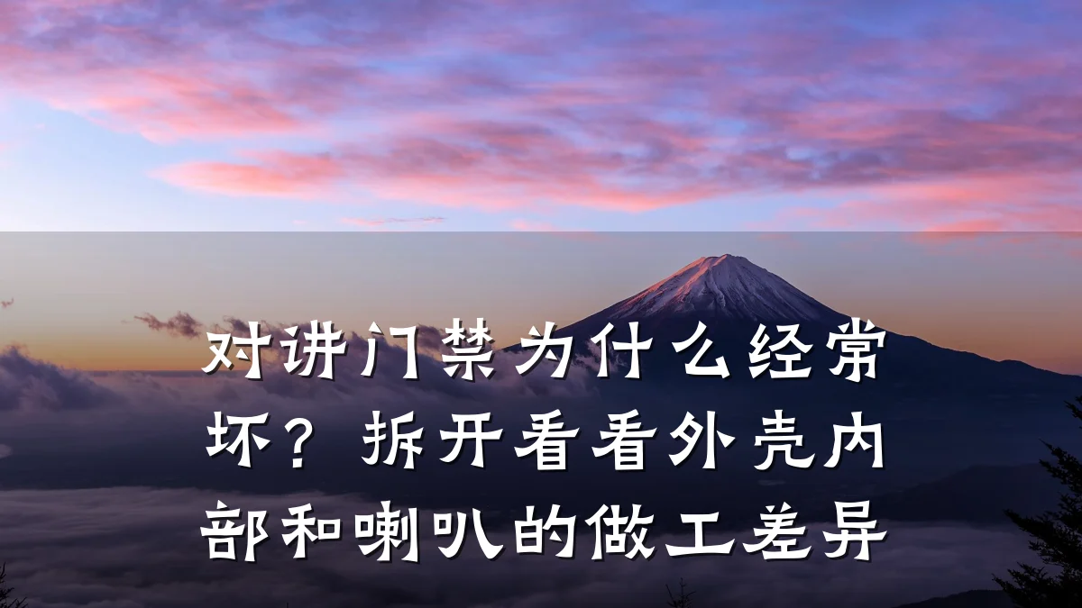 对讲门禁为什么经常坏?拆开看看外壳内部和喇叭的做工差异