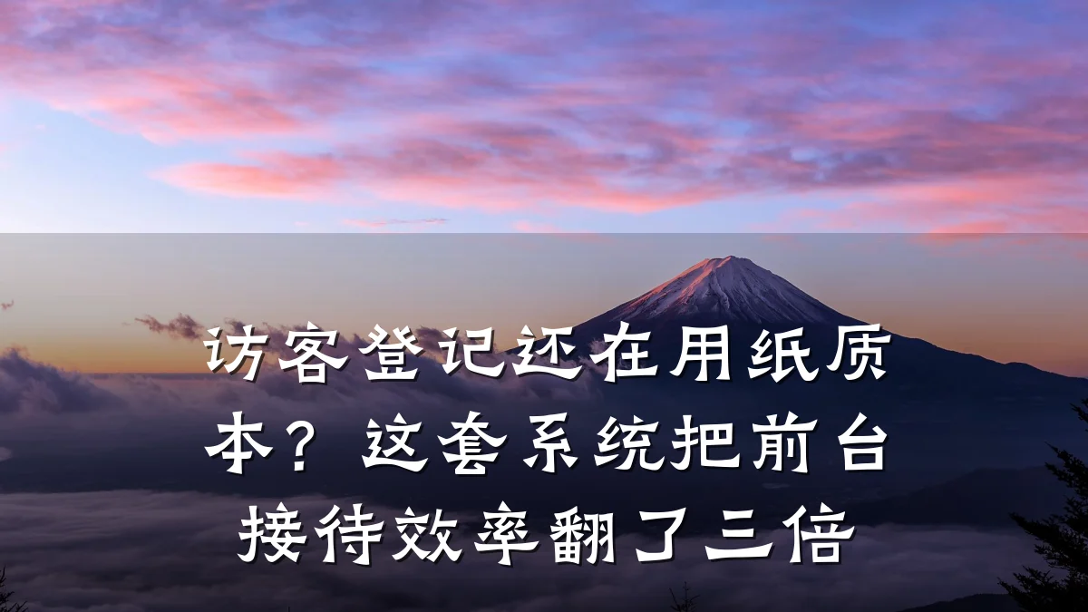 访客登记还在用纸质本?这套系统把前台接待效率翻了三倍