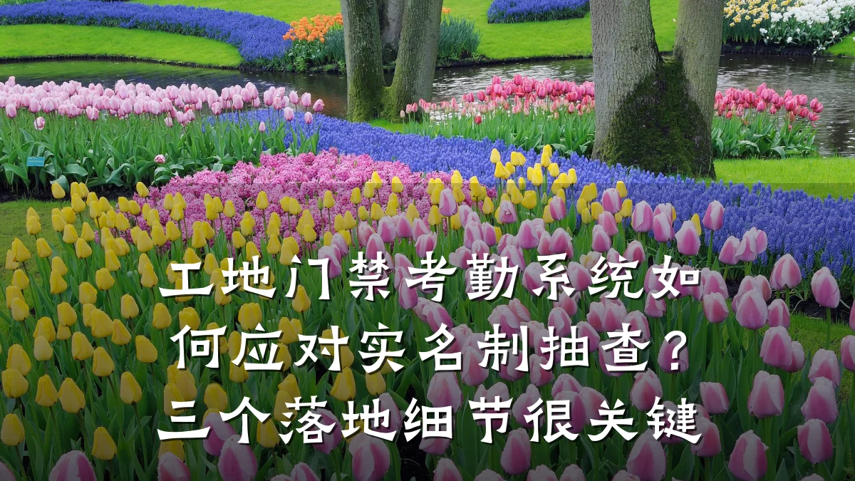 工地门禁考勤系统如何应对实名制抽查？三个落地细节很关键