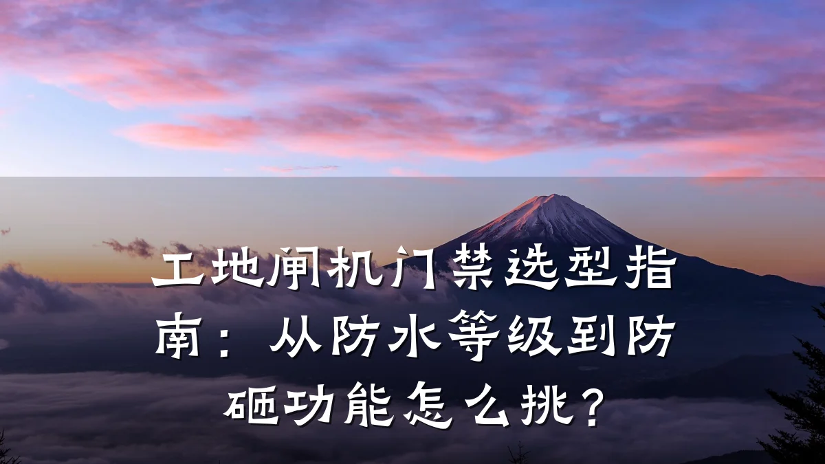 工地闸机门禁选型指南:从防水等级到防砸功能怎么挑?