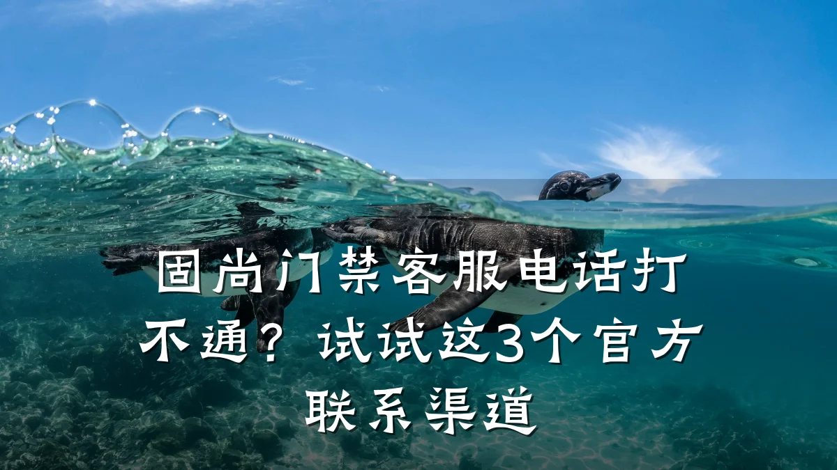 固尚门禁客服电话打不通？试试这3个官方联系渠道