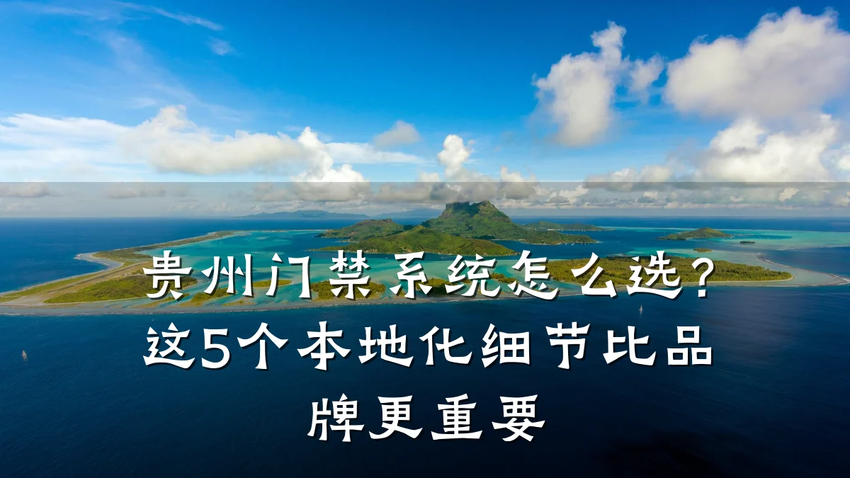 贵州门禁系统怎么选？这5个本地化细节比品牌更重要