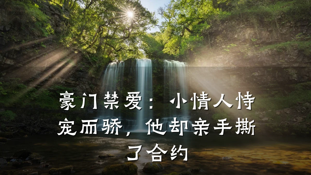豪门禁爱:小情人恃宠而骄,他却亲手撕了合约
