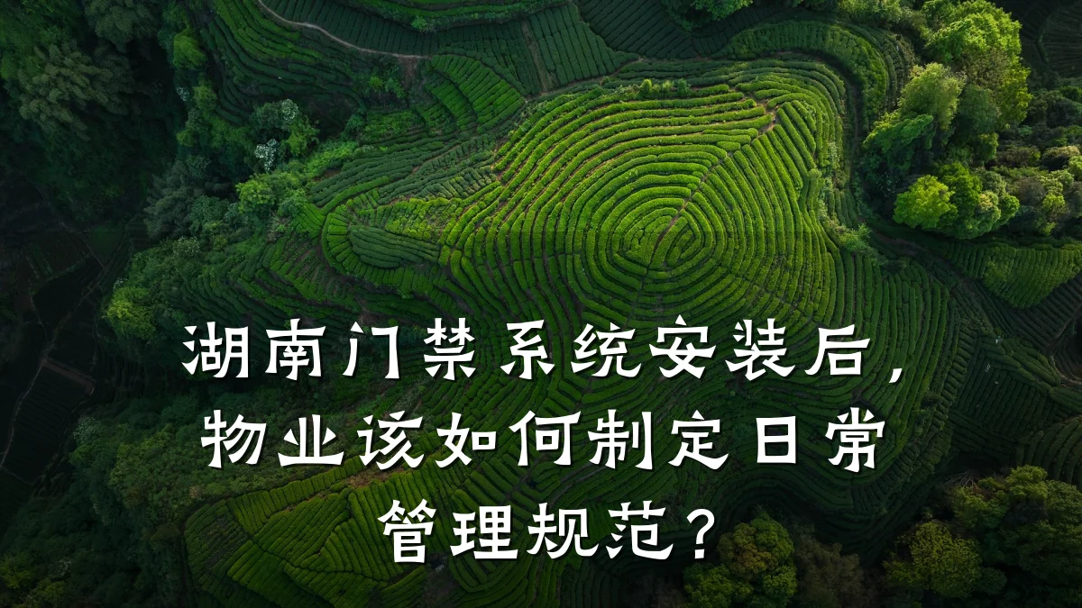 湖南门禁系统安装后，物业该如何制定日常管理规范？