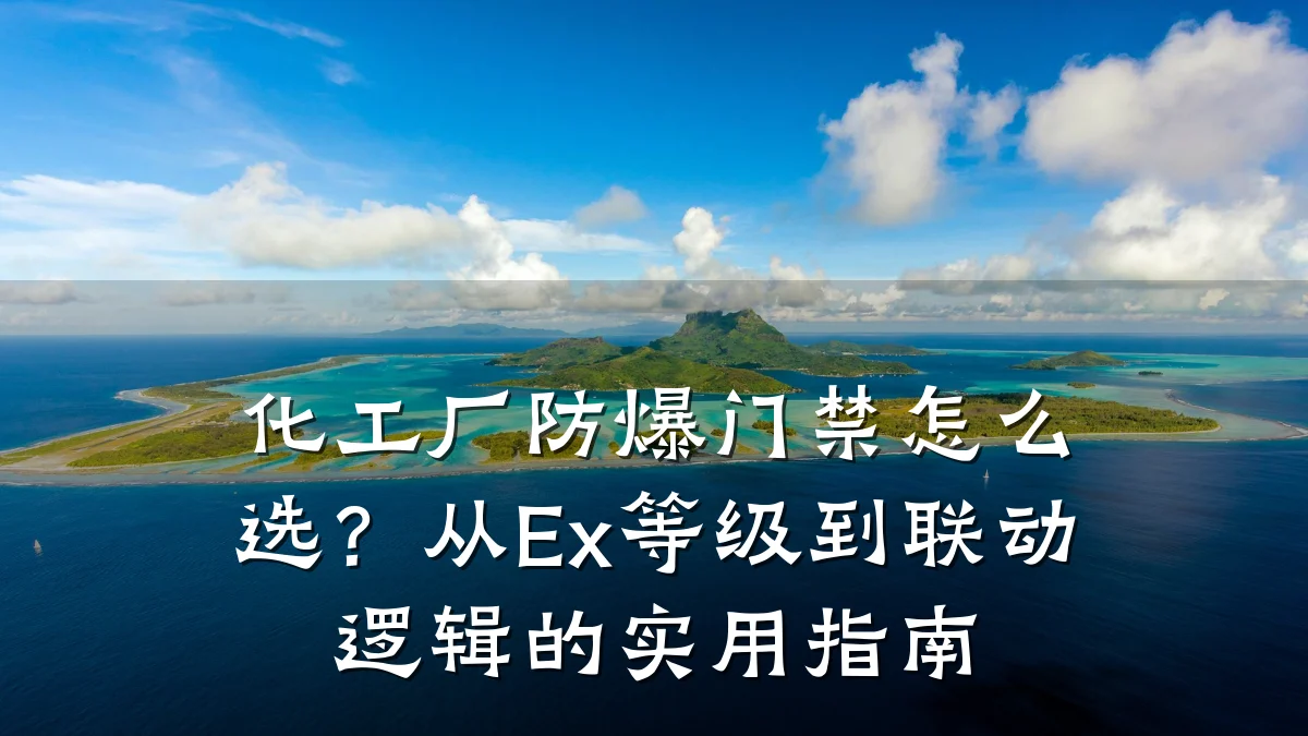 化工厂防爆门禁怎么选？从Ex等级到联动逻辑的实用指南