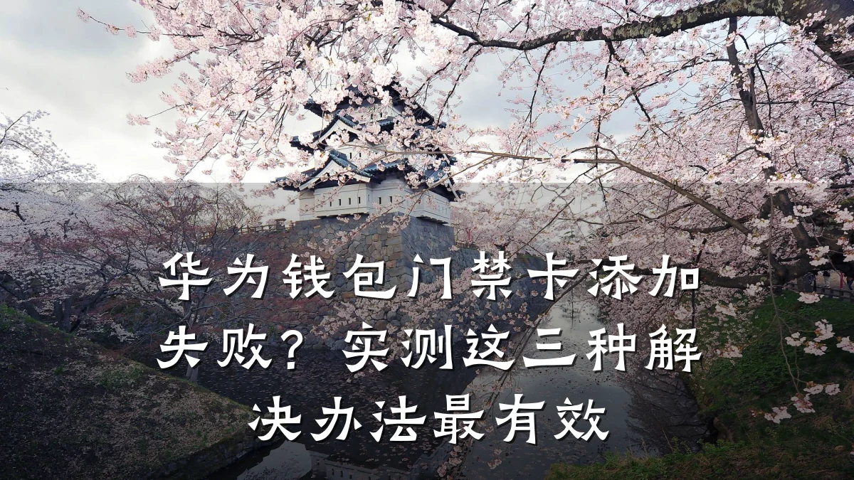 华为钱包门禁卡添加失败？实测这三种解决办法最有效