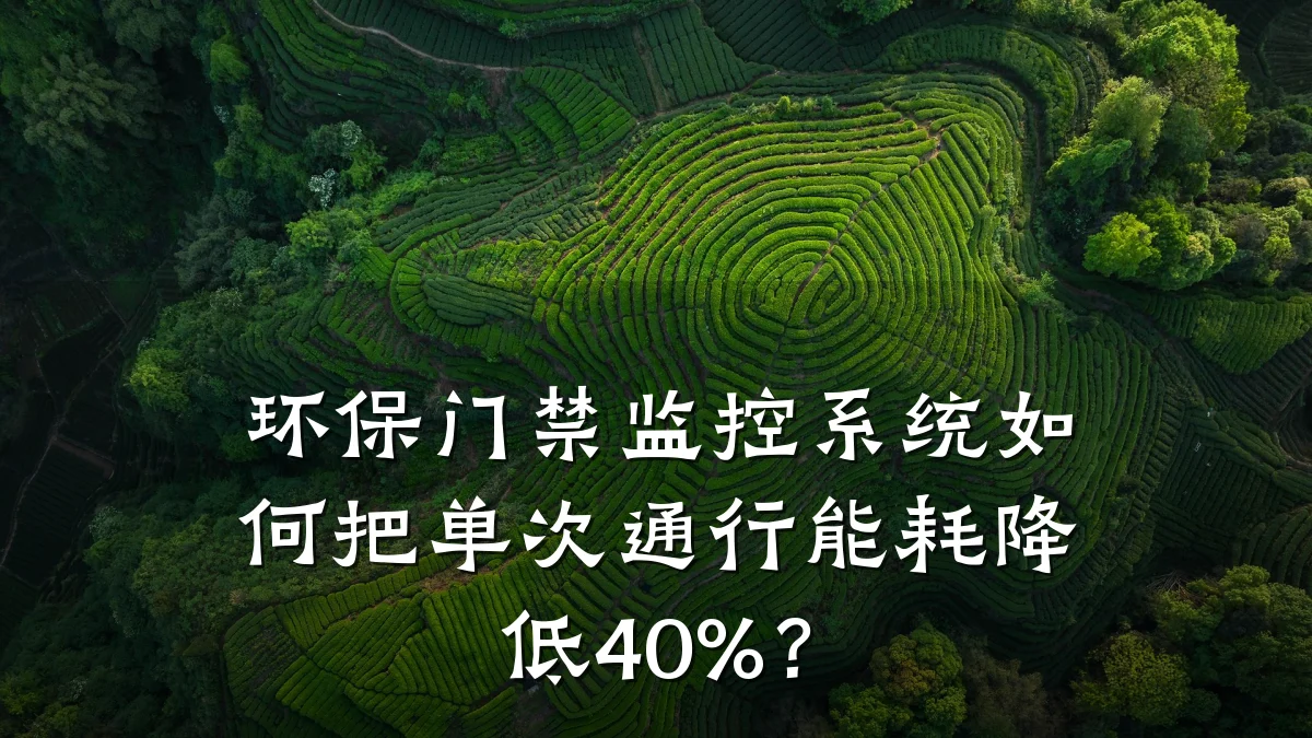 环保门禁监控系统如何把单次通行能耗降低40%?