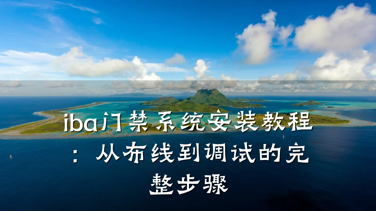 iba门禁系统安装教程:从布线到调试的完整步骤
