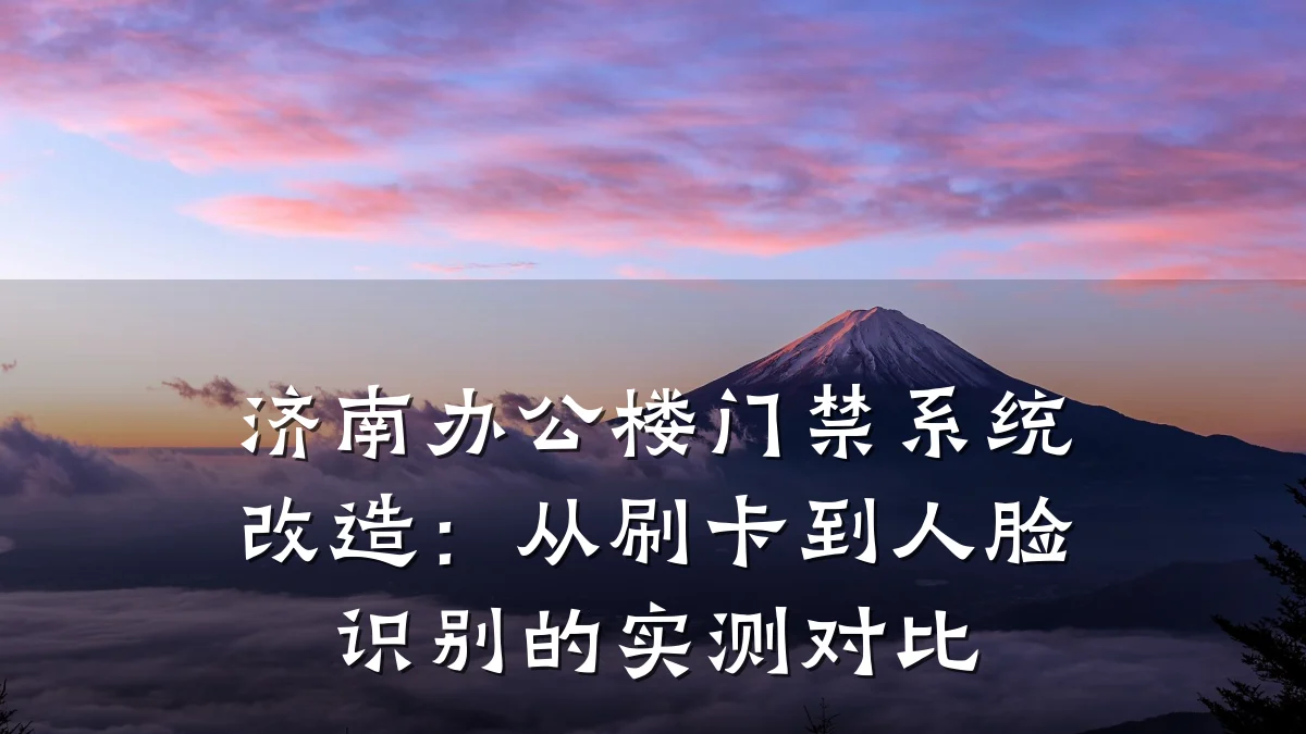 济南办公楼门禁系统改造：从刷卡到人脸识别的实测对比