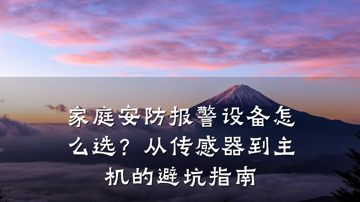 家庭安防报警设备怎么选?从传感器到主机的避坑指南
