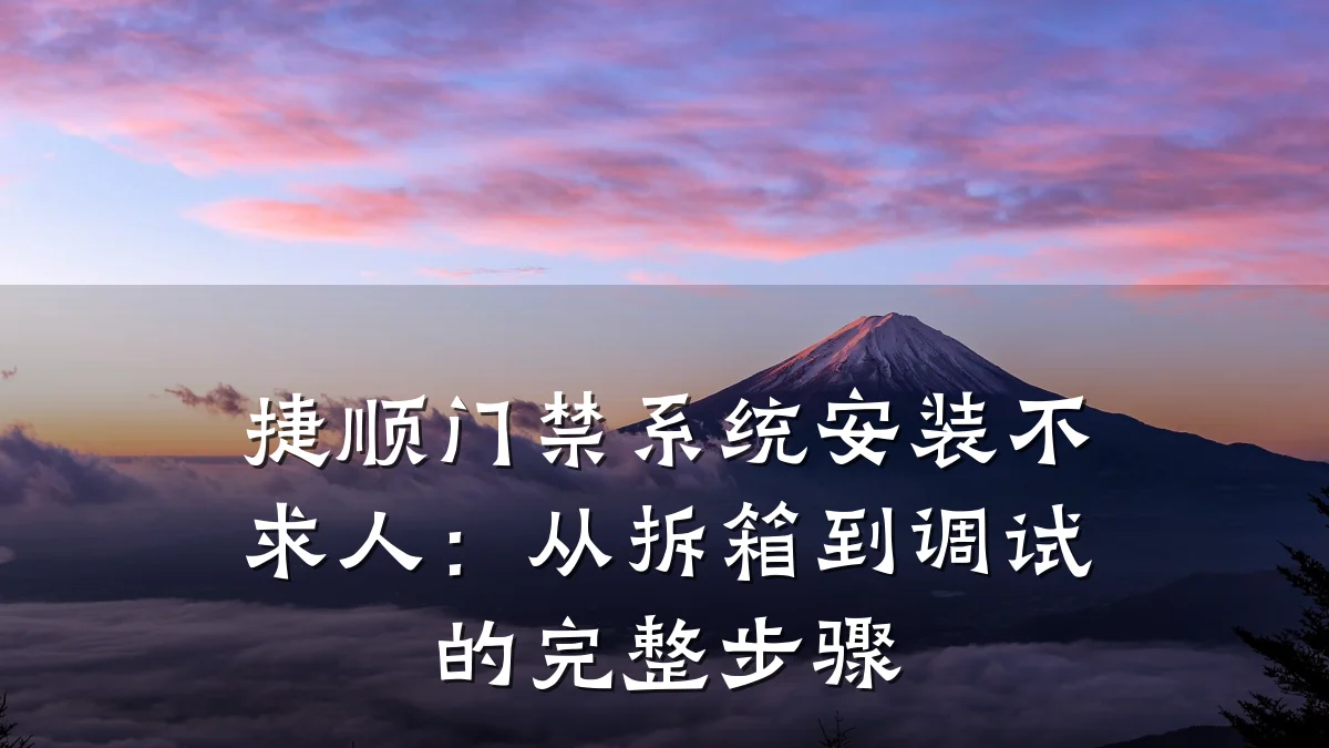 捷顺门禁系统安装不求人：从拆箱到调试的完整步骤