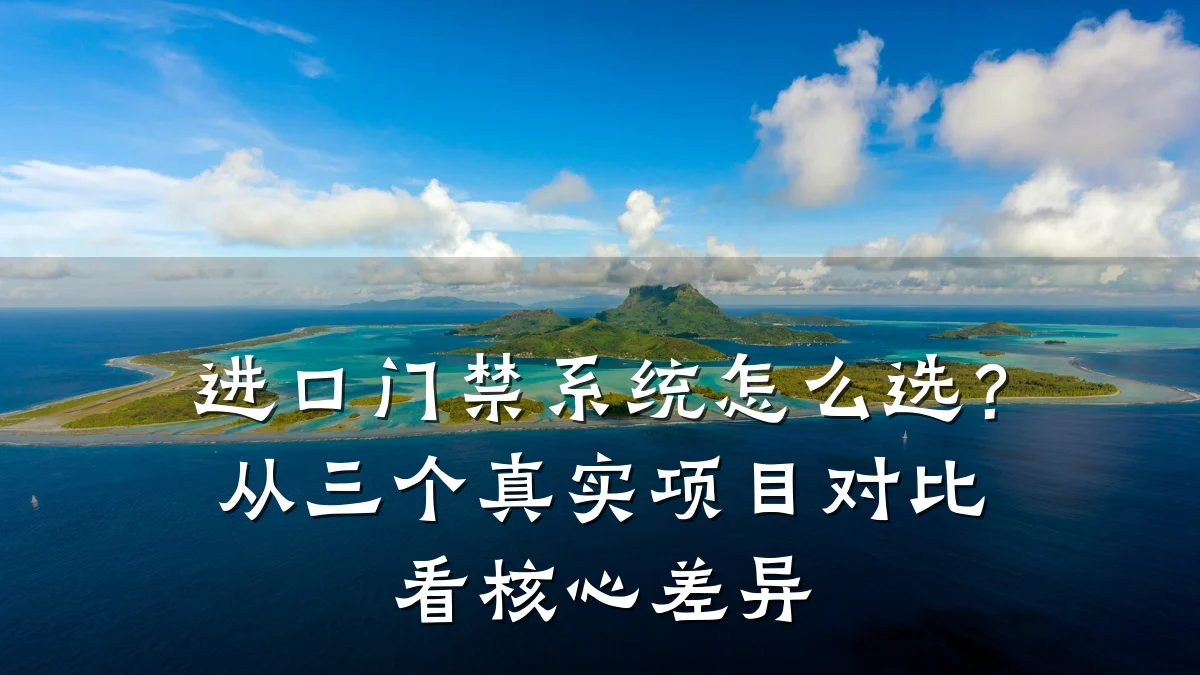 进口门禁系统怎么选？从三个真实项目对比看核心差异