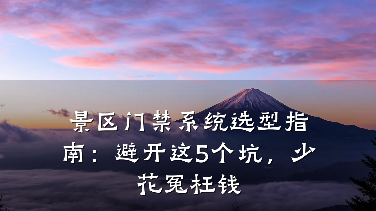 景区门禁系统选型指南：避开这5个坑，少花冤枉钱