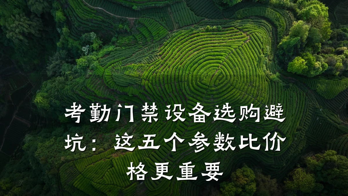 考勤门禁设备选购避坑：这五个参数比价格更重要