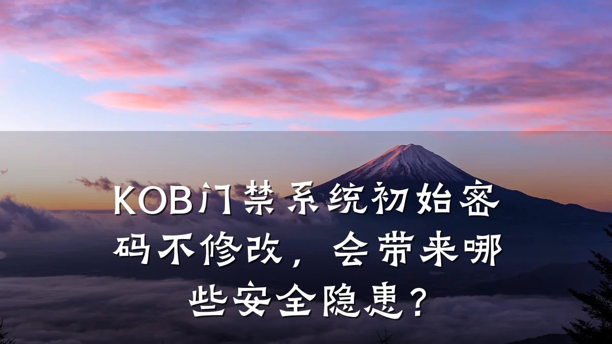 KOB门禁系统初始密码不修改，会带来哪些安全隐患？